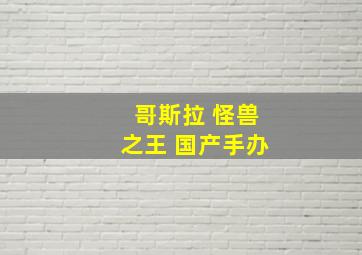 哥斯拉 怪兽之王 国产手办